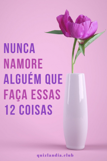 NUNCA namore alguém que faça essas coisas